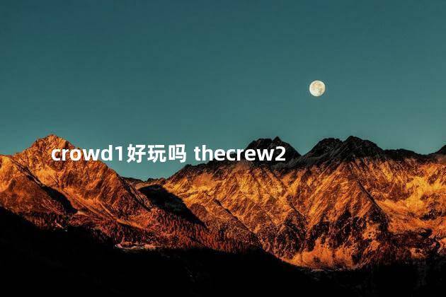 crowd1好玩吗 thecrew2好玩吗